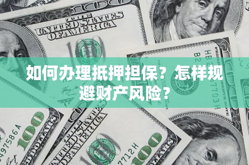 武汉如何办理抵押担保？怎样规避财产风险？