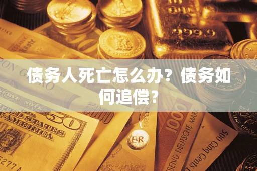 武汉债务人死亡怎么办？债务如何追偿？