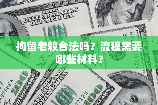 武汉拘留老赖合法吗？流程需要哪些材料？