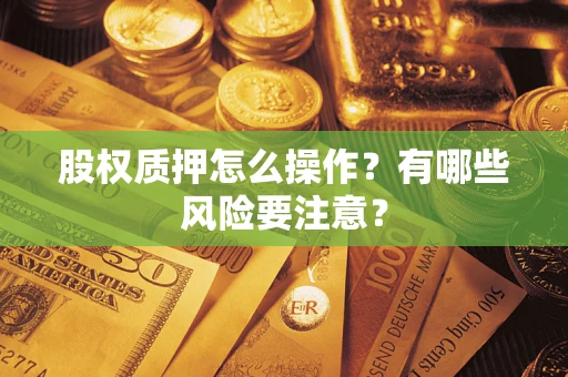 武汉股权质押怎么操作？有哪些风险要注意？