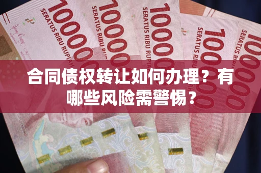 武汉合同债权转让如何办理？有哪些风险需警惕？