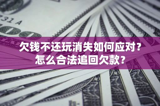 武汉欠钱不还玩消失如何应对？怎么合法追回欠款？