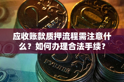 武汉应收账款质押流程需注意什么？如何办理合法手续？
