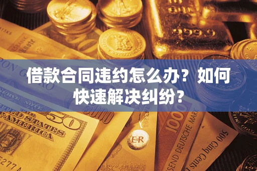 武汉借款合同违约怎么办？如何快速解决纠纷？