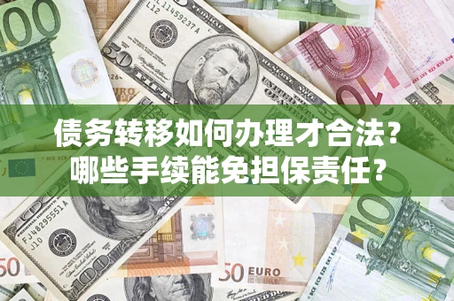 武汉债务转移如何办理才合法？哪些手续能免担保责任？