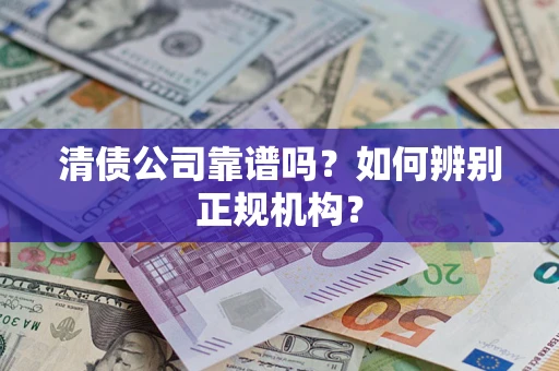 武汉清债公司靠谱吗？如何辨别正规机构？