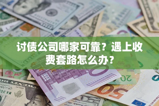 武汉讨债公司哪家可靠？遇上收费套路怎么办？