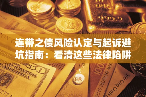 武汉连带之债风险认定与起诉避坑指南：看清这些法律陷阱，避免无辜背债