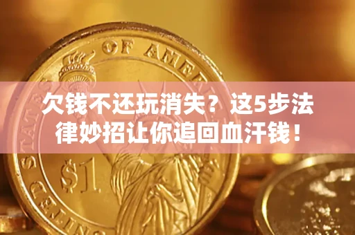 武汉欠钱不还玩消失？这5步法律妙招让你追回血汗钱！