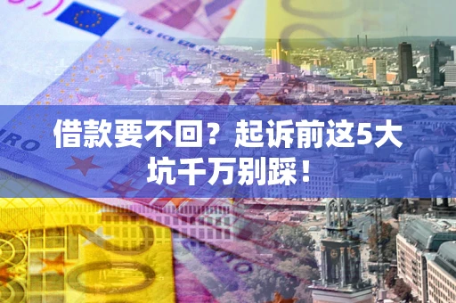 武汉借款要不回？起诉前这5大坑千万别踩！