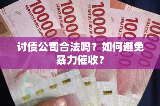 武汉讨债公司合法吗？如何避免暴力催收？