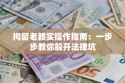 武汉拘留老赖实操作指南：一步步教你躲开法律坑