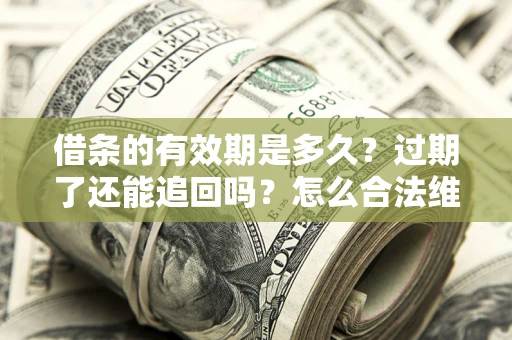 武汉借条的有效期是多久？过期了还能追回吗？怎么合法维权？