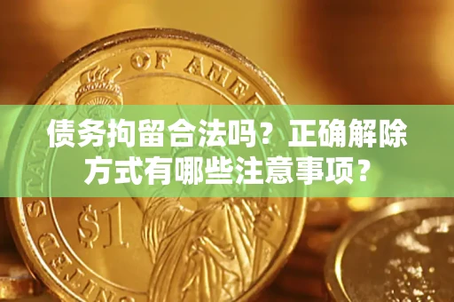 武汉债务拘留合法吗？正确解除方式有哪些注意事项？