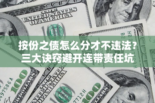 武汉按份之债怎么分才不违法？三大诀窍避开连带责任坑