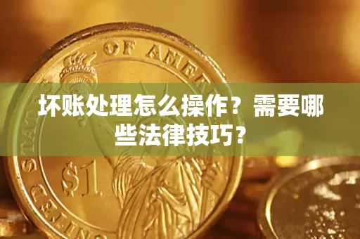 武汉坏账处理怎么操作？需要哪些法律技巧？