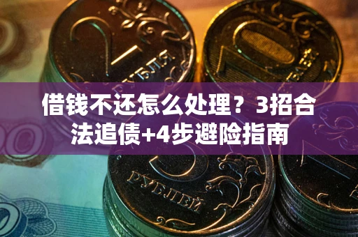 武汉借钱不还怎么处理？3招合法追债+4步避险指南