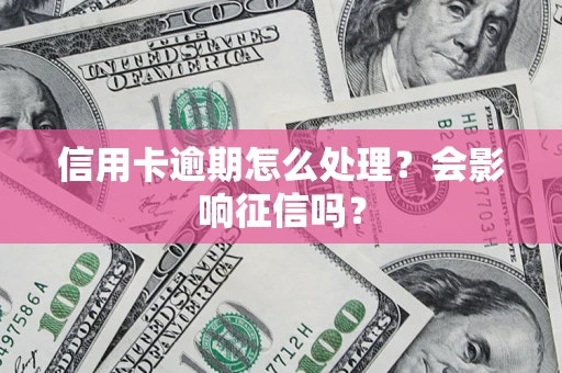 武汉信用卡逾期怎么处理？会影响征信吗？