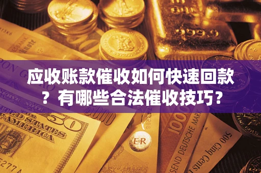武汉应收账款催收如何快速回款？有哪些合法催收技巧？