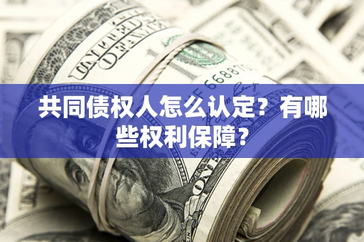 武汉共同债权人怎么认定？有哪些权利保障？