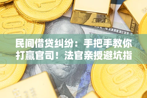 武汉民间借贷纠纷：手把手教你打赢官司！法官亲授避坑指南