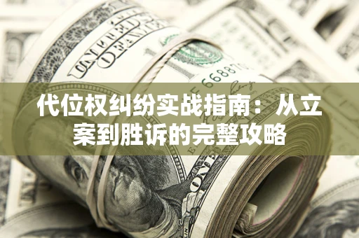 武汉代位权纠纷实战指南：从立案到胜诉的完整攻略