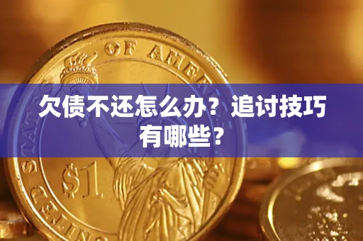 武汉欠债不还怎么办？追讨技巧有哪些？