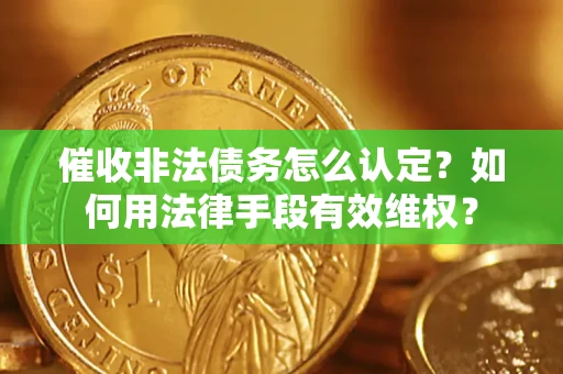 武汉催收非法债务怎么认定？如何用法律手段有效维权？