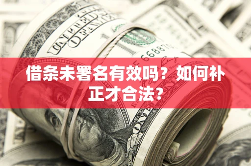 武汉借条未署名有效吗？如何补正才合法？