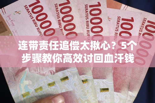 武汉连带责任追偿太揪心？5个步骤教你高效讨回血汗钱