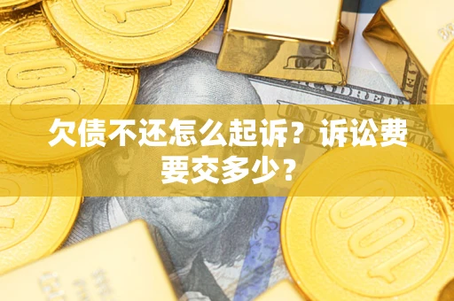 武汉欠债不还怎么起诉？诉讼费要交多少？