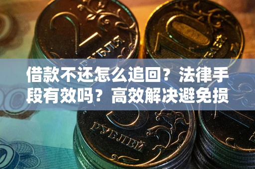 武汉借款不还怎么追回？法律手段有效吗？高效解决避免损失