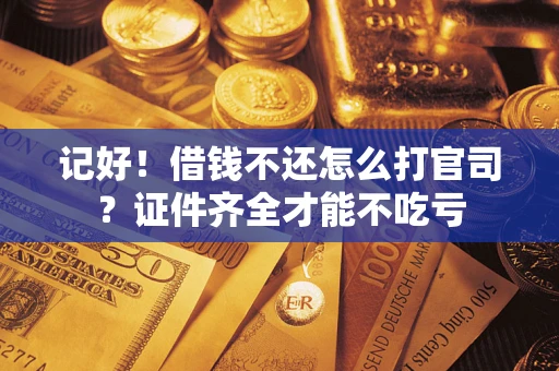 武汉记好！借钱不还怎么打官司？证件齐全才能不吃亏