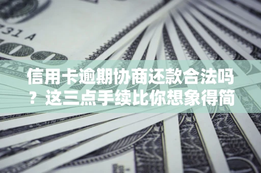 武汉信用卡逾期协商还款合法吗？这三点手续比你想象得简单