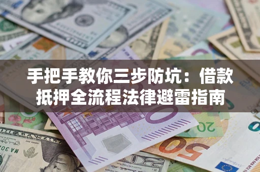 武汉手把手教你三步防坑：借款抵押全流程法律避雷指南