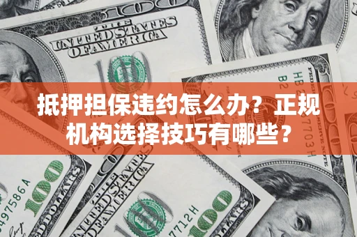 武汉抵押担保违约怎么办？正规机构选择技巧有哪些？