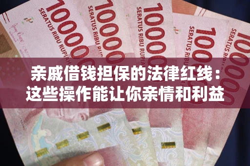 武汉亲戚借钱担保的法律红线：这些操作能让你亲情和利益两不误