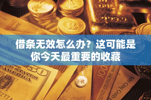 武汉借条无效怎么办？这可能是你今天最重要的收藏