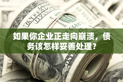 武汉如果你企业正走向崩溃，债务该怎样妥善处理？