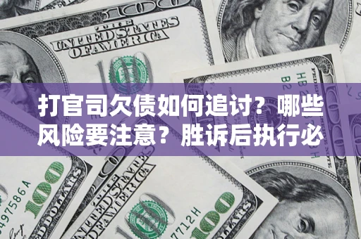 武汉打官司欠债如何追讨？哪些风险要注意？胜诉后执行必看！