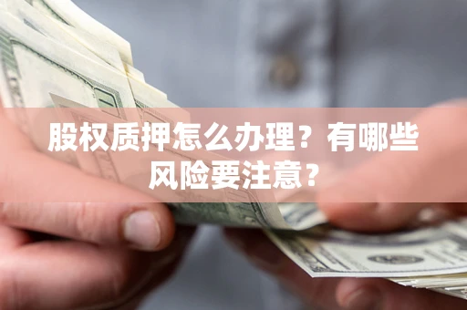 武汉股权质押怎么办理？有哪些风险要注意？