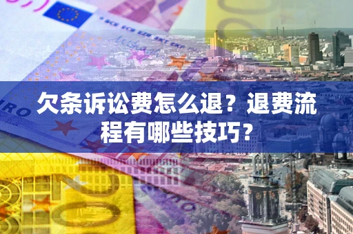 武汉欠条诉讼费怎么退？退费流程有哪些技巧？