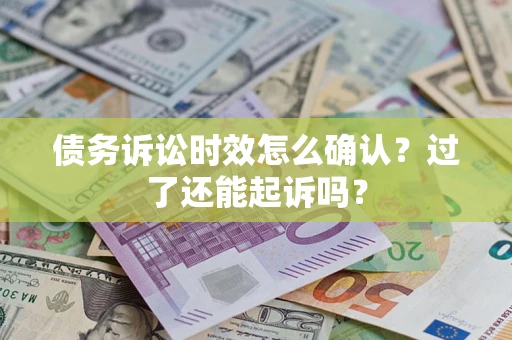 武汉债务诉讼时效怎么确认？过了还能起诉吗？