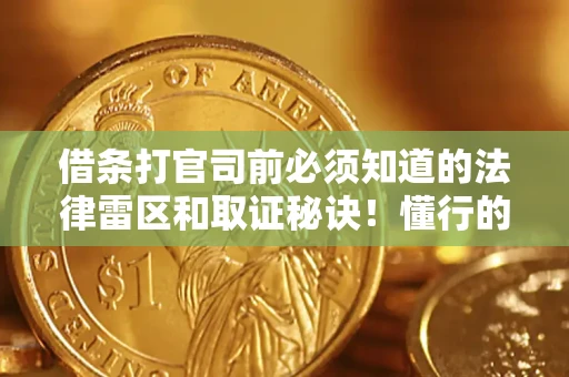 武汉借条打官司前必须知道的法律雷区和取证秘诀！懂行的人已经留好这些证据