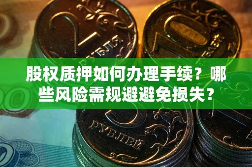 武汉股权质押如何办理手续？哪些风险需规避避免损失？