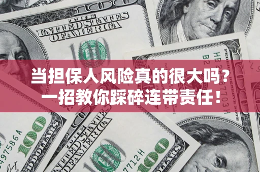 武汉当担保人风险真的很大吗？一招教你踩碎连带责任！