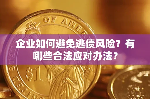 武汉企业如何避免逃债风险？有哪些合法应对办法？