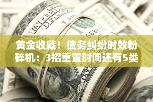 武汉黄金收藏！债务纠纷时效粉碎机：3招重置时间还有5类不设年限的特殊债务