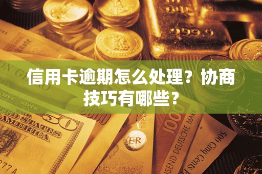 武汉信用卡逾期怎么处理？协商技巧有哪些？