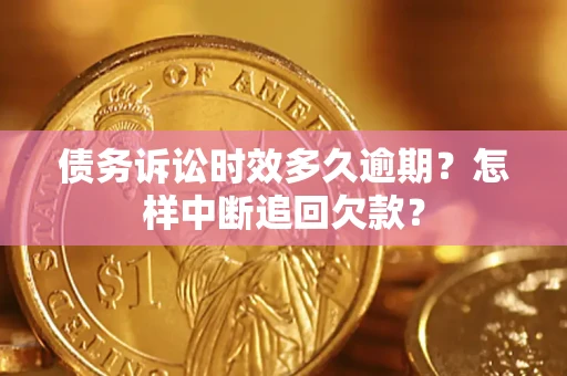 武汉债务诉讼时效多久逾期？怎样中断追回欠款？